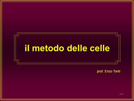 ... il metodo delle celle prof. Enzo Tonti ... Da tre secoli a questa parte le equazioni fondamentali di tutti i campi della fisica sono state scritte.