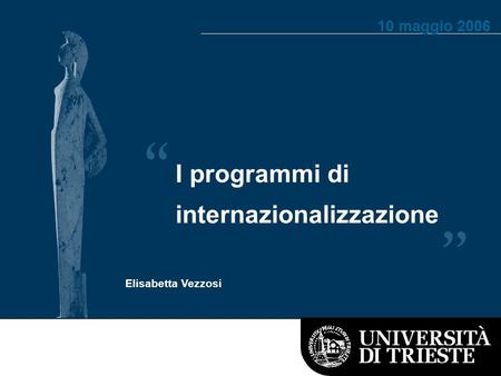 I programmi di internazionalizzazione Elisabetta Vezzosi 10 maggio 2006.