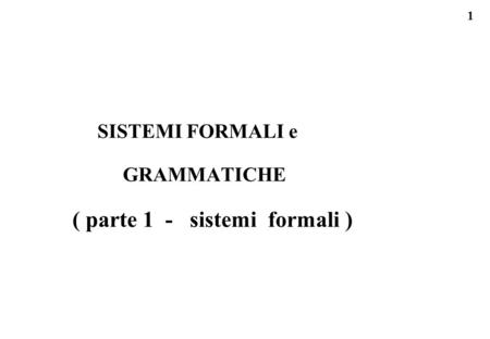 1 SISTEMI FORMALI e GRAMMATICHE ( parte 1 - sistemi formali )