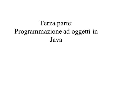 Terza parte: Programmazione ad oggetti in Java. Cosè Java Linguaggio di programmazione definito dalla Sun Obiettivo: sviluppo di applicazioni sicure,