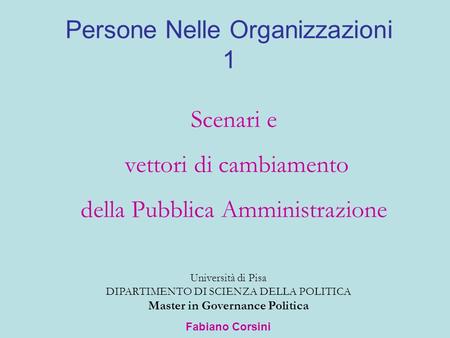 Persone Nelle Organizzazioni 1 Università di Pisa DIPARTIMENTO DI SCIENZA DELLA POLITICA Master in Governance Politica Fabiano Corsini Scenari e vettori.