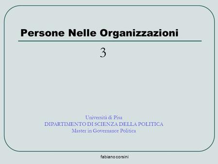 Fabiano corsini Persone Nelle Organizzazioni Università di Pisa DIPARTIMENTO DI SCIENZA DELLA POLITICA Master in Governance Politica 3.