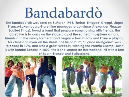 Bandabardò The Bandabardò was born on 8 March 1993. Enrico Erriquez Greppi, singer Franco-Luxembourg-Florentine manages to convince Alexander Finazzo.