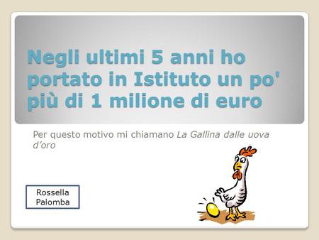 Negli ultimi 5 anni ho portato in Istituto un po' più di 1 milione di euro Per questo motivo mi chiamano La Gallina dalle uova doro Rossella Palomba.