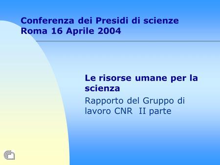 Conferenza dei Presidi di scienze Roma 16 Aprile 2004 Le risorse umane per la scienza Rapporto del Gruppo di lavoro CNR II parte.