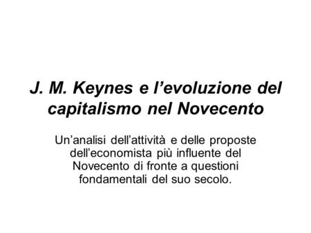 J. M. Keynes e levoluzione del capitalismo nel Novecento Unanalisi dellattività e delle proposte delleconomista più influente del Novecento di fronte a.