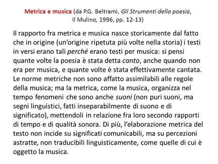 Metrica e musica (da P.G. Beltrami, Gli Strumenti della poesia, Il Mulino, 1996, pp. 12-13) Il rapporto fra metrica e musica nasce storicamente dal fatto.