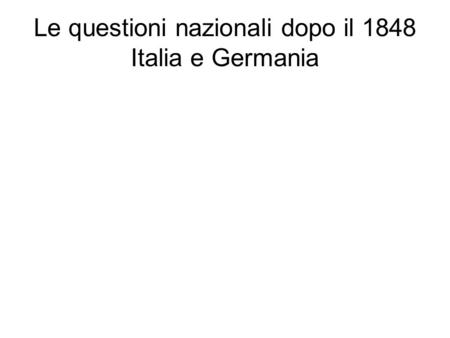 Le questioni nazionali dopo il 1848 Italia e Germania