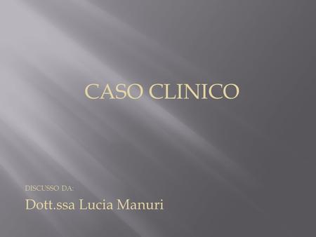CASO CLINICO DISCUSSO DA: Dott.ssa Lucia Manuri.