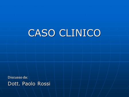 CASO CLINICO Discusso da: Dott. Paolo Rossi.