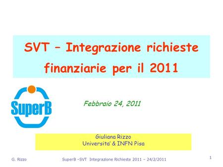 G. RizzoSuperB –SVT Integrazione Richieste 2011 – 24/2/2011 1 SVT – Integrazione richieste finanziarie per il 2011 Giuliana Rizzo Universita & INFN Pisa.