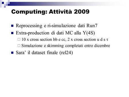 Computing: Attività 2009 Reprocessing e ri-simulazione dati Run7 Extra-production di dati MC alla Y(4S) 10 x cross section bb e cc, 2 x cross section u.