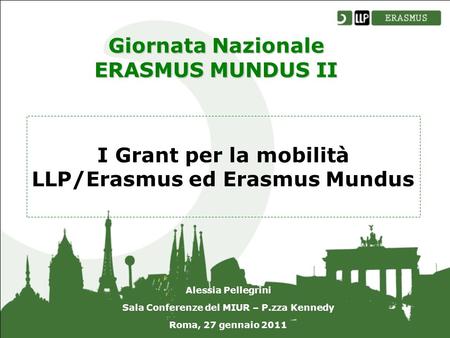 I Grant per la mobilità LLP/Erasmus ed Erasmus Mundus Alessia Pellegrini Sala Conferenze del MIUR – P.zza Kennedy Roma, 27 gennaio 2011 Giornata Nazionale.