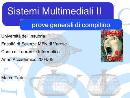 Sistemi Multimediali II Marco Tarini Università dellInsubria Facoltà di Scienze MFN di Varese Corso di Laurea in Informatica Anno Accademico 2004/05 prove.
