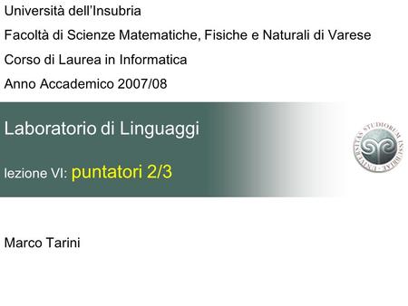 Laboratorio di Linguaggi lezione VI: puntatori 2/3 Marco Tarini Università dellInsubria Facoltà di Scienze Matematiche, Fisiche e Naturali di Varese Corso.