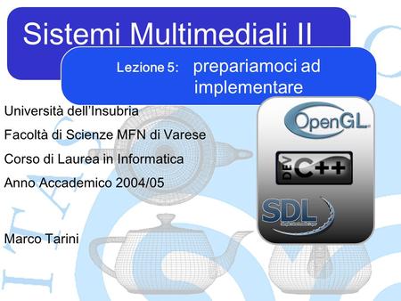 Sistemi Multimediali II Marco Tarini Università dellInsubria Facoltà di Scienze MFN di Varese Corso di Laurea in Informatica Anno Accademico 2004/05 Lezione.