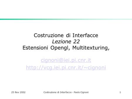 25 Nov 2002Costruzione di Interfacce - Paolo Cignoni1 Costruzione di Interfacce Lezione 22 Estensioni Opengl, Multitexturing,