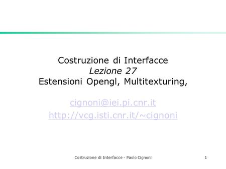 Costruzione di Interfacce - Paolo Cignoni1 Costruzione di Interfacce Lezione 27 Estensioni Opengl, Multitexturing,