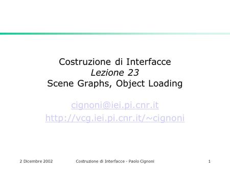 2 Dicembre 2002Costruzione di Interfacce - Paolo Cignoni1 Costruzione di Interfacce Lezione 23 Scene Graphs, Object Loading