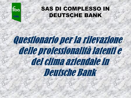 SAS DI COMPLESSO IN DEUTSCHE BANK Questionario per la rilevazione delle professionalità latenti e del clima aziendale in Deutsche Bank.