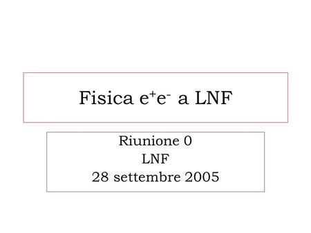 Fisica e + e - a LNF Riunione 0 LNF 28 settembre 2005.