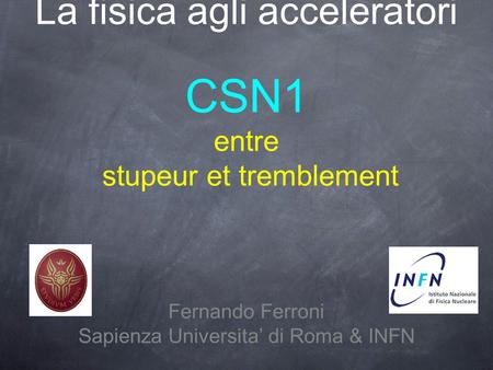 La fisica agli acceleratori CSN1 entre stupeur et tremblement Fernando Ferroni Sapienza Universita di Roma & INFN.