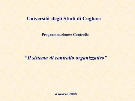 1 Il sistema di controllo organizzativo 4 marzo 2008 Programmazione e Controllo Università degli Studi di Cagliari.