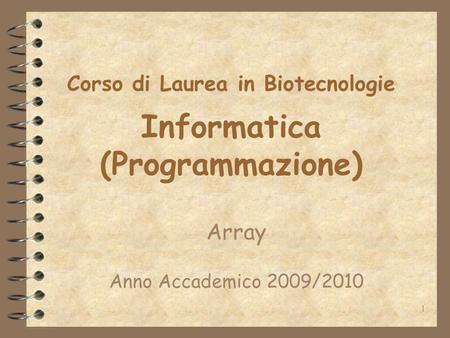 1 Corso di Laurea in Biotecnologie Informatica (Programmazione) Array Anno Accademico 2009/2010.