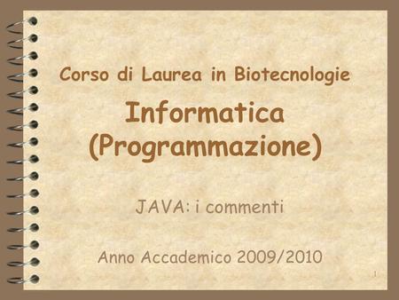 1 Corso di Laurea in Biotecnologie Informatica (Programmazione) JAVA: i commenti Anno Accademico 2009/2010.