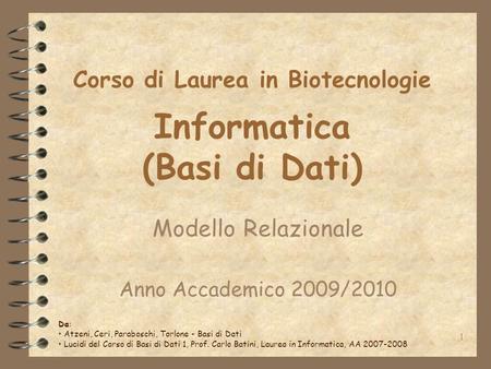 1 Corso di Laurea in Biotecnologie Informatica (Basi di Dati) Modello Relazionale Anno Accademico 2009/2010 Da: Atzeni, Ceri, Paraboschi, Torlone - Basi.