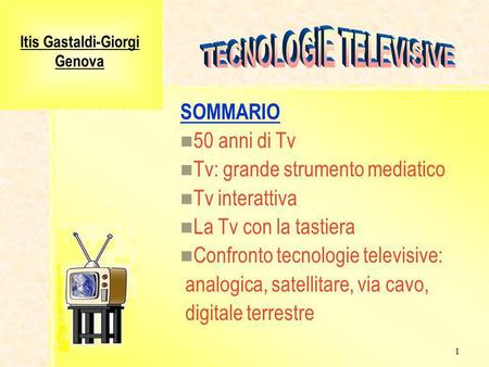 1 Itis Gastaldi-Giorgi Genova SOMMARIO 50 anni di Tv Tv: grande strumento mediatico Tv interattiva La Tv con la tastiera Confronto tecnologie televisive: