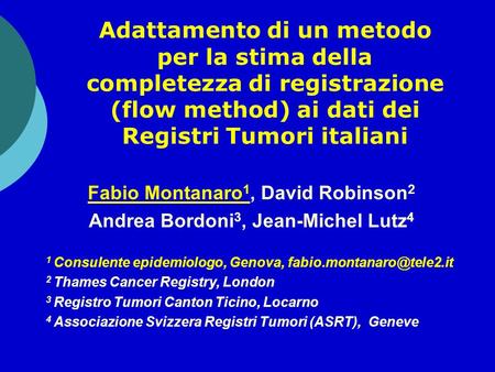 Adattamento di un metodo per la stima della completezza di registrazione (flow method) ai dati dei Registri Tumori italiani Fabio Montanaro 1, David Robinson.