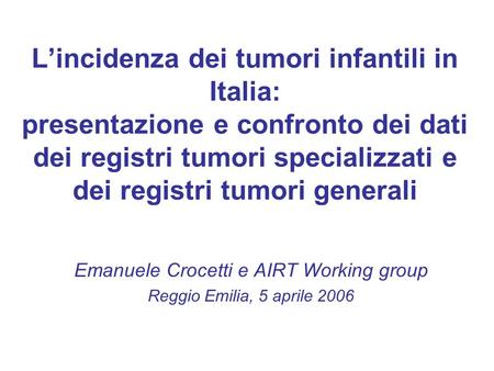 Lincidenza dei tumori infantili in Italia: presentazione e confronto dei dati dei registri tumori specializzati e dei registri tumori generali Emanuele.