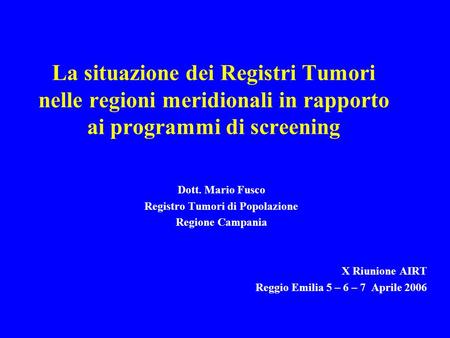 La situazione dei Registri Tumori nelle regioni meridionali in rapporto ai programmi di screening Dott. Mario Fusco Registro Tumori di Popolazione Regione.