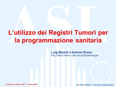 ASL Città di Milano – Servizio di Epidemiologia Lutilizzo dei Registri Tumori per la programmazione sanitaria X riunione annuale AIRT 5-7 aprile 2006 Luigi.