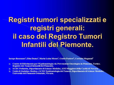 Registri tumori specializzati e registri generali: il caso del Registro Tumori Infantili del Piemonte. Iacopo Baussano1, Elisa Dama1, Maria Luisa Mosso1,