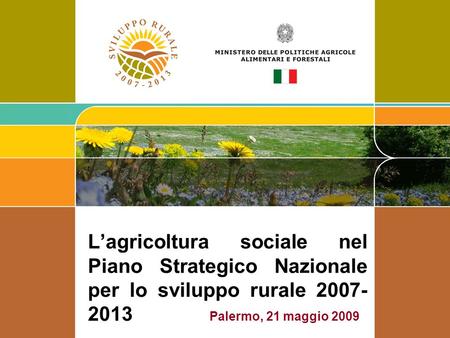 L’agricoltura sociale nel Piano Strategico Nazionale per lo sviluppo rurale 2007-2013 Palermo, 21 maggio 2009.