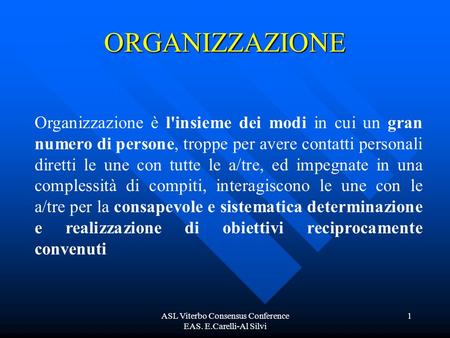 ASL Viterbo Consensus Conference EAS. E.Carelli-Al Silvi 1 ORGANIZZAZIONE Organizzazione è l'insieme dei modi in cui un gran numero di persone, troppe.