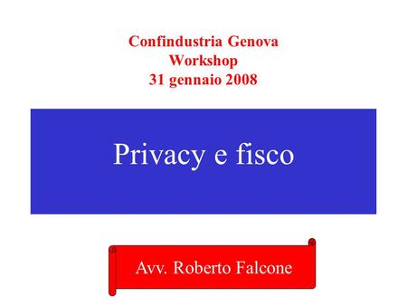 Confindustria Genova Workshop 31 gennaio 2008 Privacy e fisco Avv. Roberto Falcone.