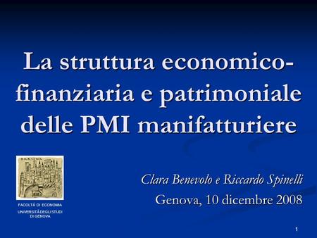 1 La struttura economico- finanziaria e patrimoniale delle PMI manifatturiere Clara Benevolo e Riccardo Spinelli Genova, 10 dicembre 2008 FACOLTÁ DI ECONOMIA.