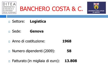 BANCHERO COSTA & C. Settore:Logistica Sede:Genova Anno di costituzione: 1968 Numero dipendenti (2009): 58 Fatturato (in migliaia di euro): 13.808.