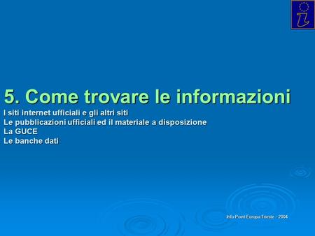 Info Point Europa Trieste - 2004 5. Come trovare le informazioni I siti internet ufficiali e gli altri siti Le pubblicazioni ufficiali ed il materiale.