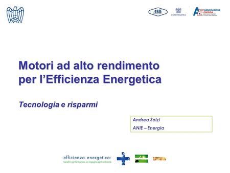 Motori ad alto rendimento per l’Efficienza Energetica Tecnologia e risparmi Andrea Solzi ANIE – Energia.
