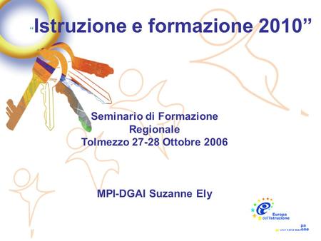 1 Istruzione e formazione 2010 Seminario di Formazione Regionale Tolmezzo 27-28 Ottobre 2006 MPI-DGAI Suzanne Ely.