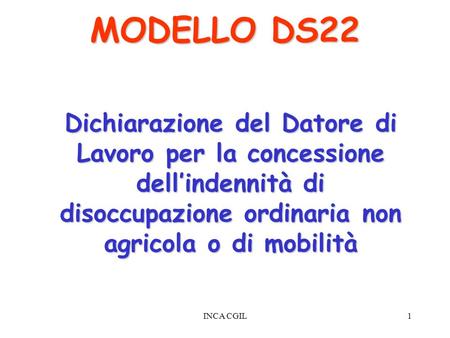 MODELLO DS22 Dichiarazione del Datore di Lavoro per la concessione dell’indennità di disoccupazione ordinaria non agricola o di mobilità INCA CGIL.