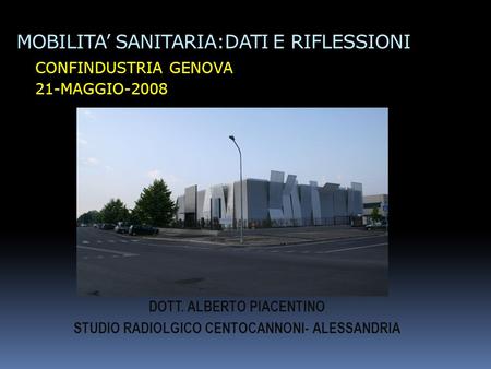 MOBILITA SANITARIA:DATI E RIFLESSIONI CONFINDUSTRIA GENOVA 21-MAGGIO-2008 DOTT. ALBERTO PIACENTINO STUDIO RADIOLGICO CENTOCANNONI- ALESSANDRIA.