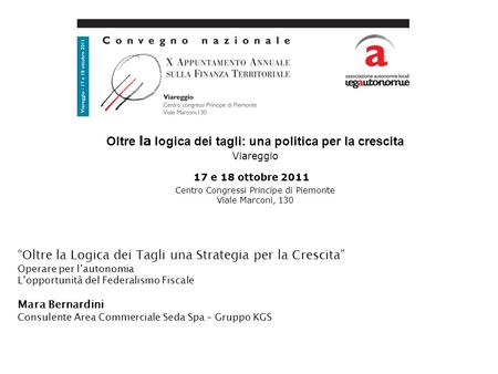Oltre la logica dei tagli: una politica per la crescita Viareggio 17 e 18 ottobre 2011   Centro Congressi Principe di Piemonte Viale Marconi, 130 “Oltre.