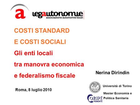 Nerina Dirindin Roma, 8 luglio 2010 Università di Torino Master Economia e Politica Sanitaria COSTI STANDARD E COSTI SOCIALI Gli enti locali tra manovra.