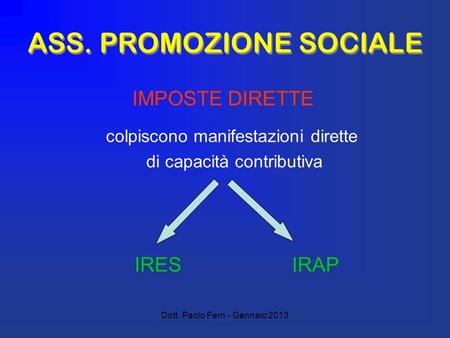 Dott. Paolo Ferri - Gennaio 2013 ASS. PROMOZIONE SOCIALE colpiscono manifestazioni dirette di capacità contributiva IRES IRAP IMPOSTE DIRETTE.