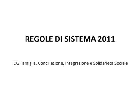 REGOLE DI SISTEMA 2011 DG Famiglia, Conciliazione, Integrazione e Solidarietà Sociale.